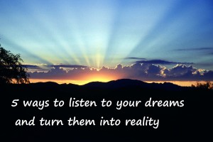 5 ways to listen to your dreams to turn them into reality
